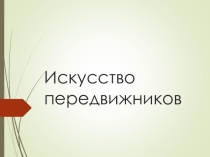 Презентация по Изобразительному искусству на тему Передвижники