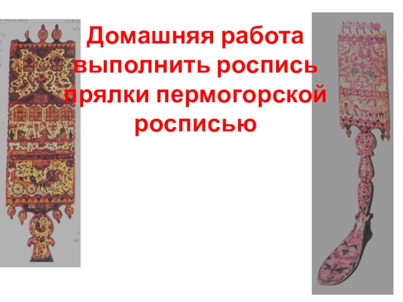 Урок по изобразительному искусству на тему Узоры Северной Двины – Пермогорская роспись, 5 класс Домашняя работа выполнить роспись прялки пермогорской росписью Домашняя работа выполнить роспись прялки пермогорской росписью