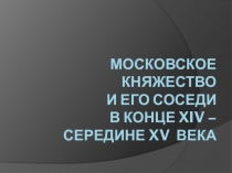 Презентация по истории России 6 класса Московское княжество и его соседи в конце XIV-середине XV вв.