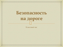 Презентация ( классный час) Безопасность на дороге