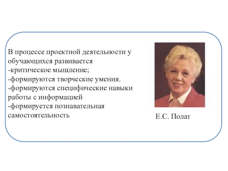 Организация научно-исследовательской деятельности учащихся В процессе проектной деятельности у обучающихся развивается-критическое мышление;-формируются творческие умения.-формируются специфические В процессе проектной деятельности у обучающихся развивается-критическое мышление;-формируются творческие умения.-формируются специфические навыки работы с информацией-формируется познавательная самостоятельностьЕ.С.
