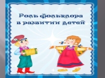 Презентация Роль фольклора в развитии детей