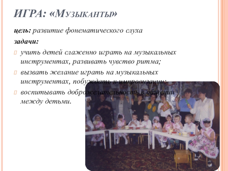 Роль музыкальной игры в семейном воспитании ИГРА: «Музыканты»цель: развитие фонематического слуха задачи:учить детей слаженно играть на музыкальных ИГРА: «Музыканты»цель: развитие фонематического слуха задачи:учить детей слаженно играть на музыкальных инструментах, развивать чувство ритма;вызвать желание играть