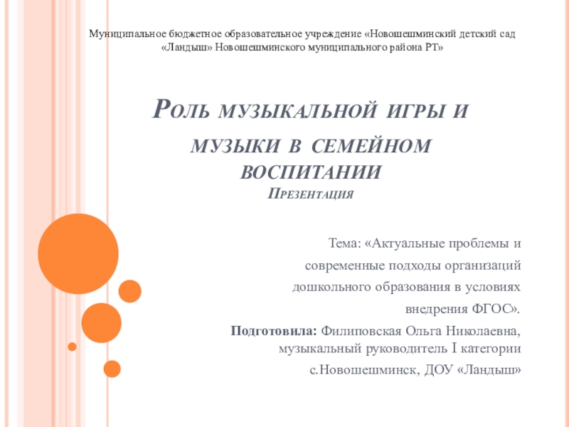 Презентация на тему Роль музыкальной игры и музыки в семейном воспитании Роль музыкальной игры и музыки в семейном воспитании Презентация Тема: «Актуальные проблемы и современные подходы организаций дошкольного