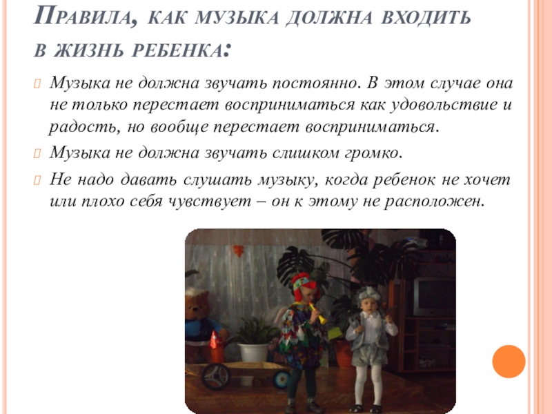 Роль музыкальной игры в семейном воспитании Правила, как музыка должна входить в жизнь ребенка:Музыка не должна звучать Правила, как музыка должна входить в жизнь ребенка:Музыка не должна звучать постоянно. В этом случае она не