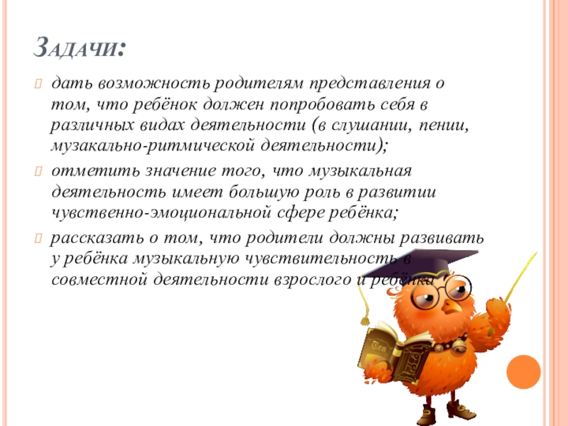 Роль музыкальной игры в семейном воспитании Задачи:дать возможность родителям представления о том, что ребёнок должен попробовать себя Задачи:дать возможность родителям представления о том, что ребёнок должен попробовать себя в различных видах деятельности (в слушании,