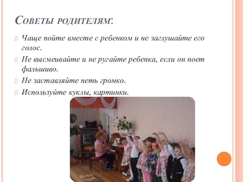 Роль музыкальной игры в семейном воспитании Советы родителям:Чаще пойте вместе с ребенком и не заглушайте его голос.Не Советы родителям:Чаще пойте вместе с ребенком и не заглушайте его голос.Не высмеивайте и не ругайте ребенка, если
