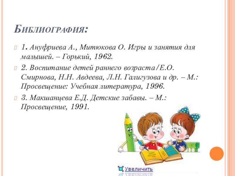 Роль музыкальной игры в семейном воспитании Библиография:1. Ануфриева А., Митюкова О. Игры и занятия для малышей. – Библиография:1. Ануфриева А., Митюкова О. Игры и занятия для малышей. – Горький, 1962.2. Воспитание детей раннего возраста/Е.О.