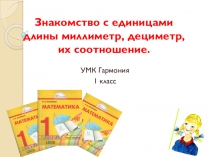 Презентация по математике Знакомство с единицами длины миллиметр, дециметр, их соотношение. 1 класс