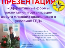 Презентация Эффективные формы воспитания и организации досуга младших школьников в условиях ГПД (ГПД 1-4 классы)