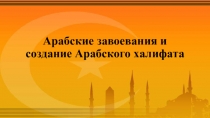 Презентация по всеобщей истории на тему Арабские завоевания и создание Арабского халифата (10 класс)