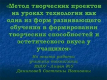 Презентация Метод творческих проектов на уроках технологии как одна из форм развивающего обучения в формировании творческих способностей и эстетического вкуса у учащихся