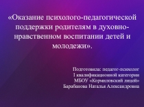 Доклад: Оказание психолого-педагогической поддержки родителям в духовно-нравственном воспитании детей и молодежи.