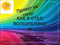 Презентацияна тему как я стал волшебником с помощью науки