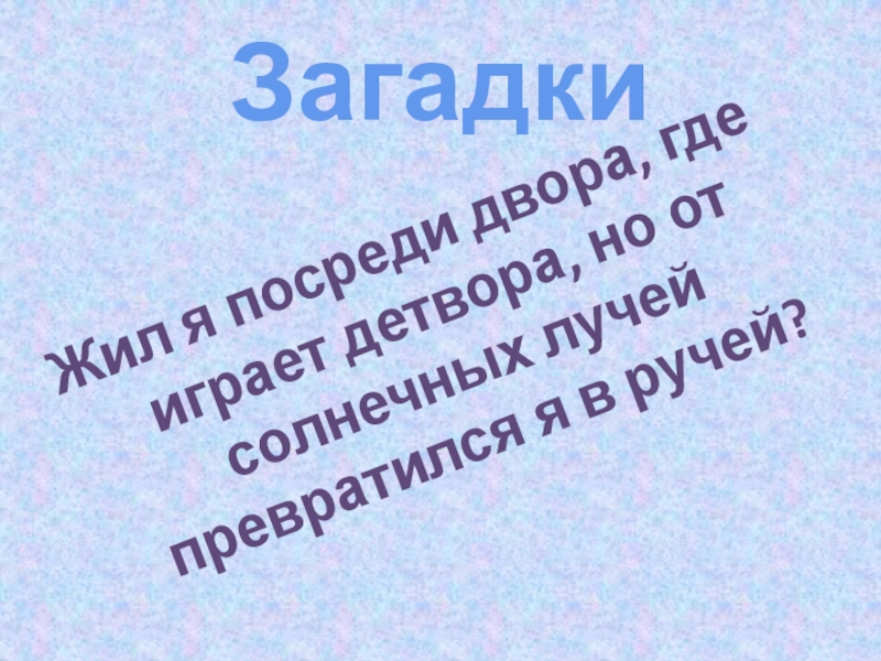 Интегрированный урок русского языка (литература, музыка, окружающий мир) во 2-3 классе на тему: Правописание слов с непроизносимыми согласными. Заглавная буква в географических названиях. Зима в природе, музыке и литературе ЗагадкиЖил я посреди двора, где играет детвора, но от солнечных лучей превратился я в ручей? ЗагадкиЖил я посреди двора, где играет детвора, но от солнечных лучей превратился я в ручей?