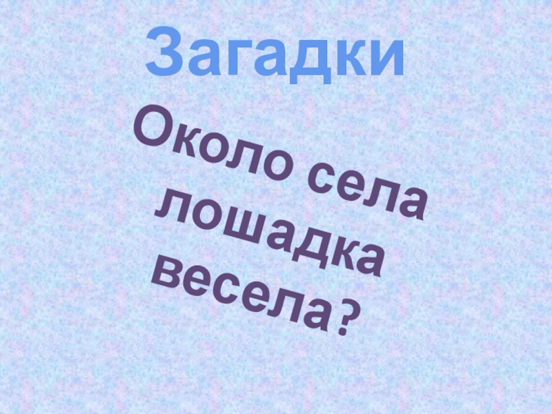 Интегрированный урок русского языка (литература, музыка, окружающий мир) во 2-3 классе на тему: Правописание слов с непроизносимыми согласными. Заглавная буква в географических названиях. Зима в природе, музыке и литературе ЗагадкиОколо села лошадка весела? ЗагадкиОколо села лошадка весела?