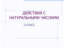 Презентация к уроку Действия с натуральными числами
