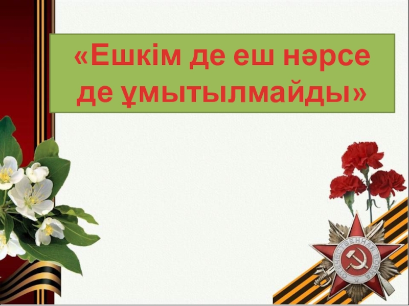 Ешкімде ,еш нәрсе де - ешқашанда ұмытылмайды тәрбие сағаты «Ешкім де еш нәрсе де ұмытылмайды» «Ешкім де еш нәрсе де ұмытылмайды»