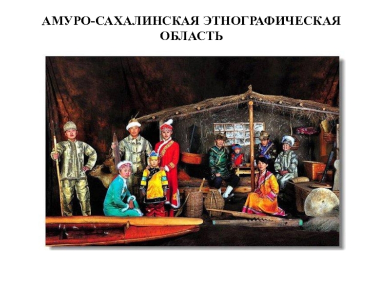 Презентация ТЕМА ИСТОРИКО-КУЛЬТУРНАЯ ХАРАКТЕРИСТИКА ДАЛЬНЕГО ВОСТОКА РОССИИ И ПОСЛЕДСТВИЯ РУССКОЙ КОЛОНИЗАЦИИ АМУРО-САХАЛИНСКАЯ ЭТНОГРАФИЧЕСКАЯ ОБЛАСТЬ АМУРО-САХАЛИНСКАЯ ЭТНОГРАФИЧЕСКАЯ ОБЛАСТЬ