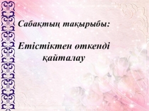 Тақырыбы: Етістіктен өткенді қайталау