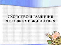 Презентация по биологии на тему СХОДСТВО И РАЗЛИЧИЯ ЧЕЛОВЕКА И ЖИВОТНЫХ