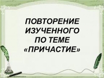 Презентация к уроку Повторение изученного по теме Причастие