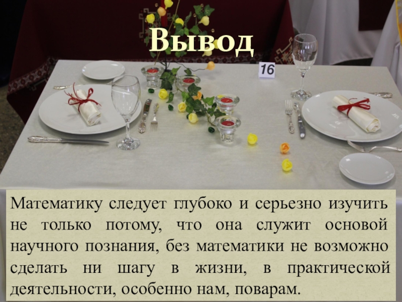 Презентация по математике на тему Нужна ли поварам математика, ВыводМатематику следует глубоко и серьезно изучить не только потому, что она ВыводМатематику следует глубоко и серьезно изучить не только потому, что она служит основой научного познания, без математики