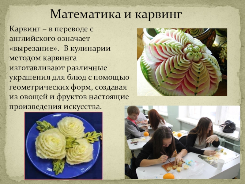 Презентация по математике на тему Нужна ли поварам математика, Математика и карвинг Карвинг – в переводе с английского означает «вырезание». Математика и карвинг Карвинг – в переводе с английского означает «вырезание». В кулинарии методом карвинга изготавливают