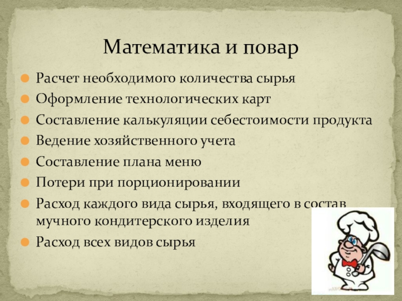 Презентация по математике на тему Нужна ли поварам математика, Расчет необходимого количества сырьяОформление технологических картСоставление калькуляции себестоимости продуктаВедение хозяйственного учетаСоставление Расчет необходимого количества сырьяОформление технологических картСоставление калькуляции себестоимости продуктаВедение хозяйственного учетаСоставление плана менюПотери при порционированииРасход каждого вида