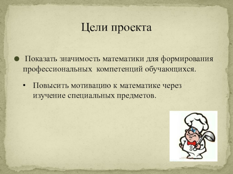 Презентация по математике на тему Нужна ли поварам математика, Показать значимость математики для формирования профессиональных компетенций обучающихся.Цели проектаПовысить мотивацию Показать значимость математики для формирования профессиональных компетенций обучающихся.Цели проектаПовысить мотивацию к математике через изучение специальных предметов.
