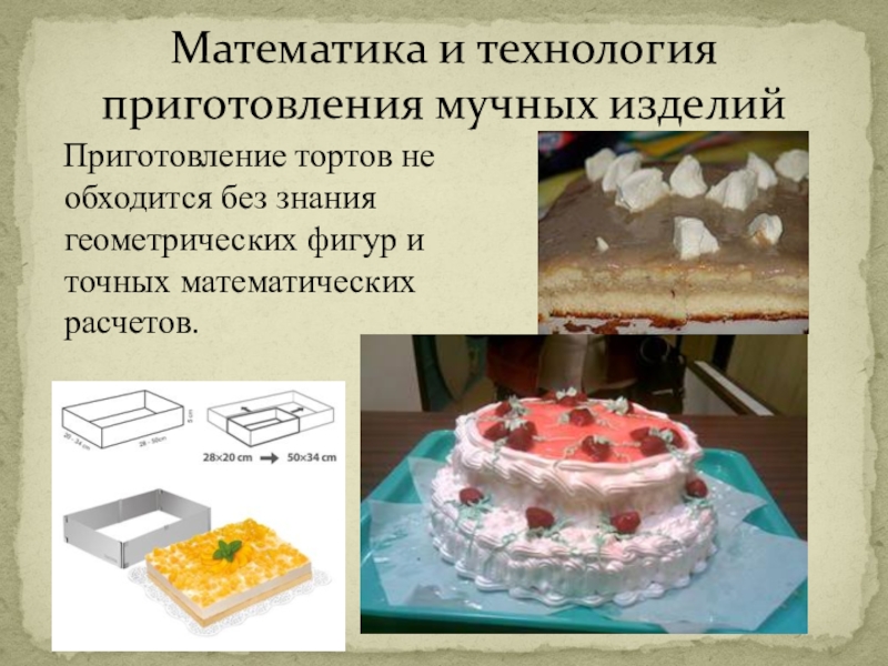Презентация по математике на тему Нужна ли поварам математика, Приготовление тортов не обходится без знания геометрических фигур и точных Приготовление тортов не обходится без знания геометрических фигур и точных математических расчетов.Математика и технология приготовления