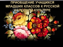 Презентация по музыке на тему Приобщение учащихся младших классов к русской народной культуре
