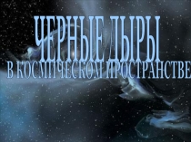 Презентация по астрономии Черные дыры