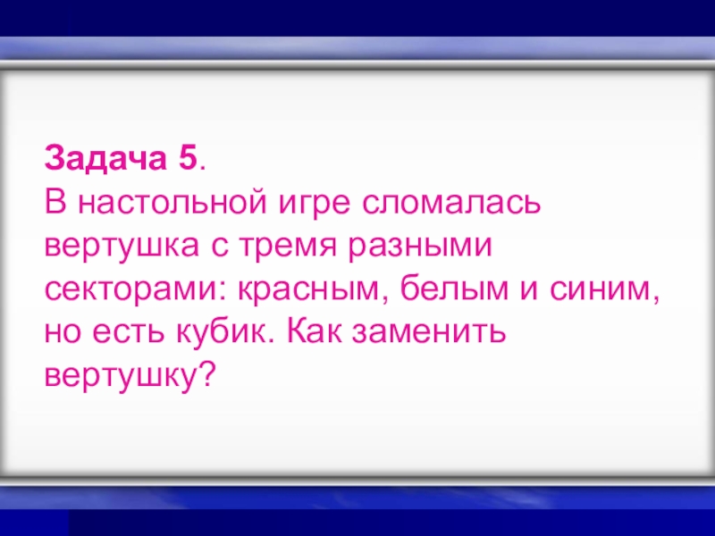 Презентация к уроку Классическое определение вероятности Задача 5. В настольной игре сломалась вертушка с тремя разными секторами: Задача 5. В настольной игре сломалась вертушка с тремя разными секторами: красным, белым и синим, но есть
