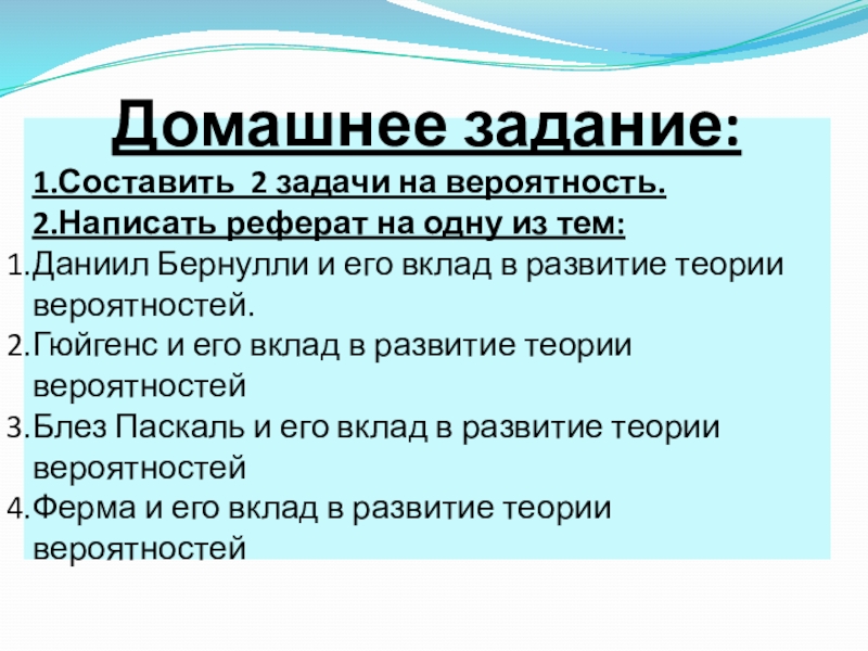 Презентация к уроку Классическое определение вероятности Домашнее задание:1.Составить 2 задачи на вероятность.2.Написать реферат на одну из тем: Домашнее задание:1.Составить 2 задачи на вероятность.2.Написать реферат на одну из тем: Даниил Бернулли и его вклад в
