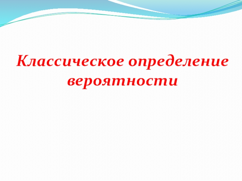 Презентация к уроку Классическое определение вероятности Классическое определение вероятности Классическое определение вероятности