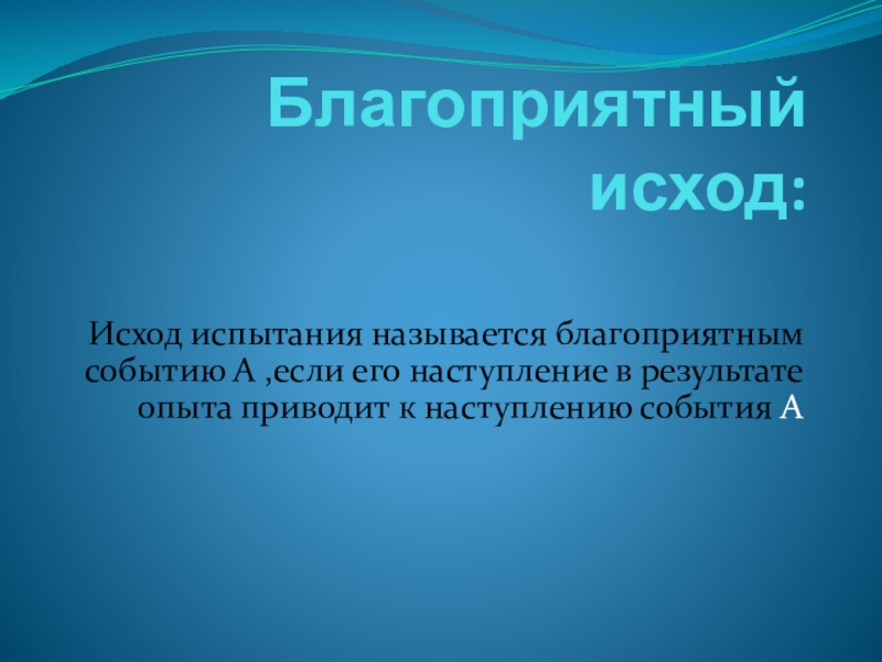 Презентация к уроку Классическое определение вероятности Благоприятный исход: Исход испытания называется благоприятным событию А ,если его наступление Благоприятный исход: Исход испытания называется благоприятным событию А ,если его наступление в результате опыта приводит к наступлению