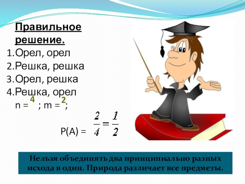 Презентация к уроку Классическое определение вероятности Правильное решение. Орел, орелРешка, решкаОрел, решкаРешка, орелn = ; m = Правильное решение. Орел, орелРешка, решкаОрел, решкаРешка, орелn = ; m = ; P(A) = Нельзя объединять