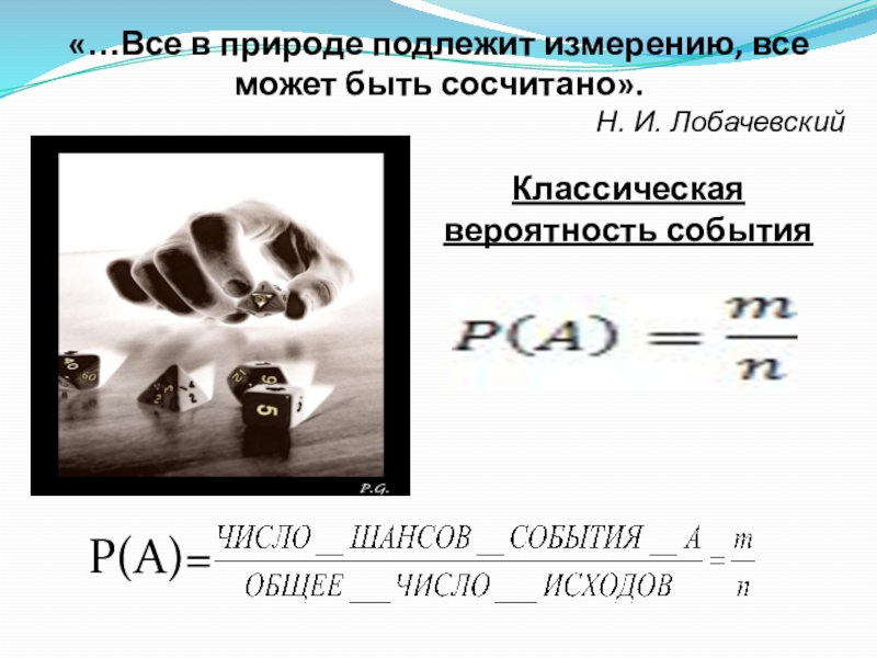 Презентация к уроку Классическое определение вероятности «…Все в природе подлежит измерению, все может быть сосчитано».Н. И. Лобачевский Классическая вероятность событияР(А)= «…Все в природе подлежит измерению, все может быть сосчитано».Н. И. Лобачевский Классическая вероятность событияР(А)=