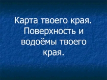 Презентация по окружающему миру на тему Карта твоего края. Поверхность и водоёмы твоего края.