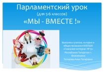 Презентация ко внеклассному мероприятию ( Парламентскому уроку) на тему Мы - вместе ( 5 - 6 класс)