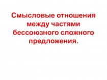 Презентация по русскому языку на тему Смысловые отношения между частями бессоюзного сложного предложения