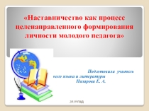 Презентация Наставничество как процесс целенаправленного формирования личности молодого педагога