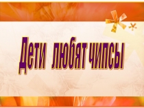 Презентация исследовательской работы Дети любят чипсы