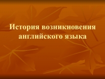 Презентация по английскому языку на тему История возникновения английского языка.