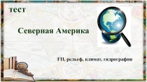 Тест -презентация география 7 класс Северная Америка ГП, рельеф, гидрография, климат.