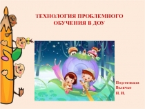 Презентация ТЕХНОЛОГИЯ ПРОБЛЕМНОГО ОБУЧЕНИЯ В ДОУ