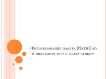 Использование пакета MathCad в школьном курсе математики