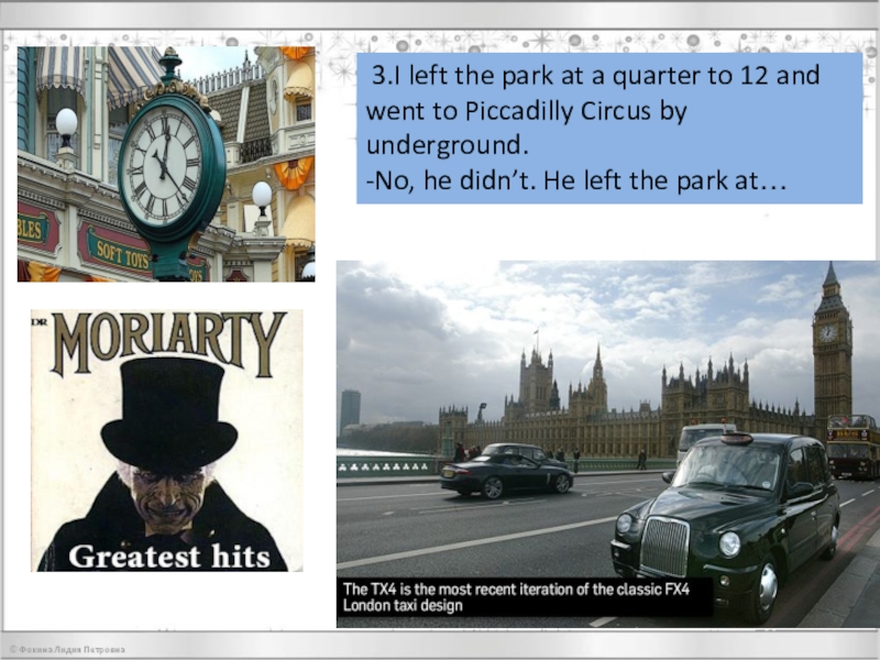 Презентация по английскому языку на тему Every word is true 3.I left the park at a quarter to 12 and 3.I left the park at a quarter to 12 and went to Piccadilly Circus by underground.-No,