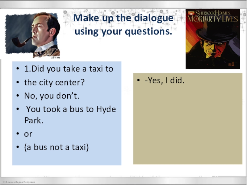 Презентация по английскому языку на тему Every word is true Make up the dialogue using your questions.1.Did you take a taxi Make up the dialogue using your questions.1.Did you take a taxi tothe city center?No, you don’t. You